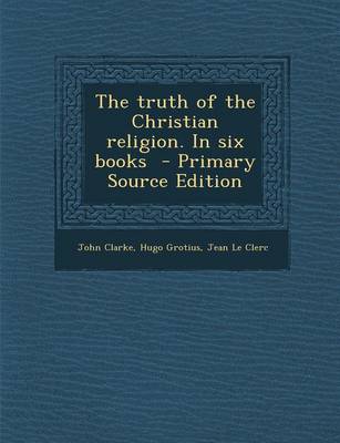 Book cover for The Truth of the Christian Religion. in Six Books - Primary Source Edition
