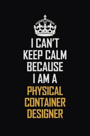 Cover of I Can't Keep Calm Because I Am A Physical Container Designer