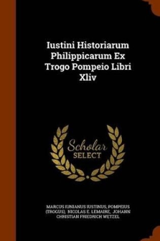 Cover of Iustini Historiarum Philippicarum Ex Trogo Pompeio Libri XLIV