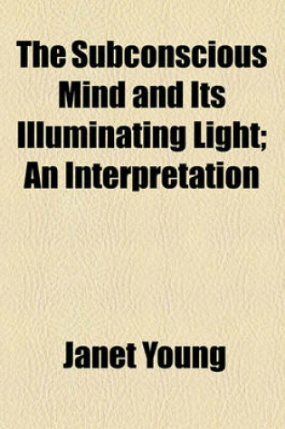 Cover of The Subconscious Mind and Its Illuminating Light; An Interpretation