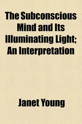 Book cover for The Subconscious Mind and Its Illuminating Light; An Interpretation