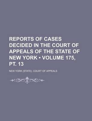 Book cover for Reports of Cases Decided in the Court of Appeals of the State of New York (Volume 175, PT. 13 )