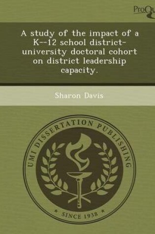 Cover of A Study of the Impact of A K--12 School District-University Doctoral Cohort on District Leadership Capacity