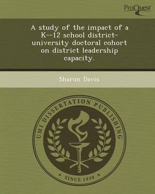 Book cover for A Study of the Impact of A K--12 School District-University Doctoral Cohort on District Leadership Capacity