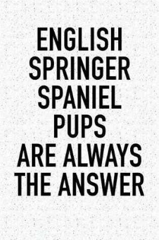 Cover of English Springer Spaniel Pups Are Always the Answer