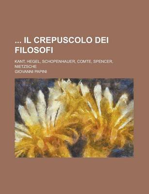 Book cover for Il Crepuscolo Dei Filosofi; Kant, Hegel, Schopenhauer, Comte, Spencer, Nietzsche