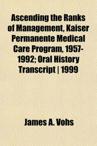 Cover of Ascending the Ranks of Management, Kaiser Permanente Medical Care Program, 1957-1992; Oral History Transcript - 1999