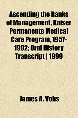 Book cover for Ascending the Ranks of Management, Kaiser Permanente Medical Care Program, 1957-1992; Oral History Transcript - 1999