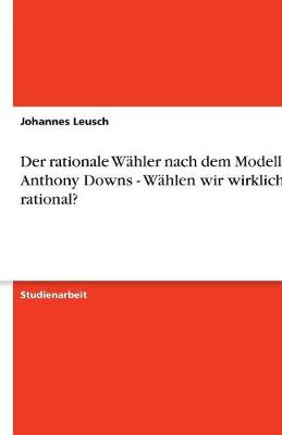 Cover of Der Rationale Wahler Nach Dem Modell Von Anthony Downs - Wahlen Wir Wirklich Rational?