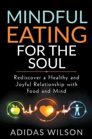 Cover of Mindful Eating For The Soul - Rediscover A Healthy And Joyful Relationship With Food And Mind