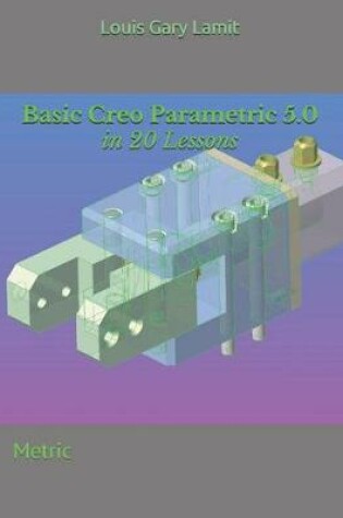 Cover of Basic Creo Parametric 5.0 in 20 Lessons
