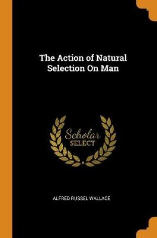 Cover of The Action of Natural Selection on Man