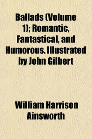 Cover of Ballads (Volume 1); Romantic, Fantastical, and Humorous. Illustrated by John Gilbert