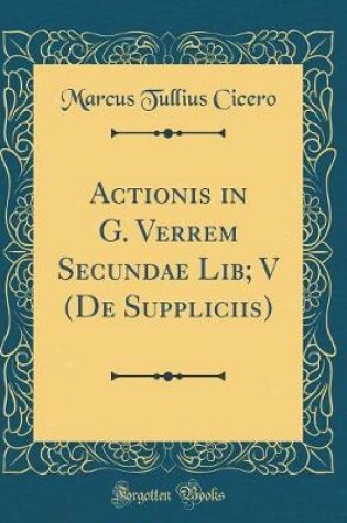 Cover of Actionis in G. Verrem Secundae Lib; V (de Suppliciis) (Classic Reprint)
