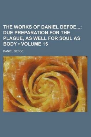 Cover of The Works of Daniel Defoe (Volume 15); Due Preparation for the Plague, as Well for Soul as Body