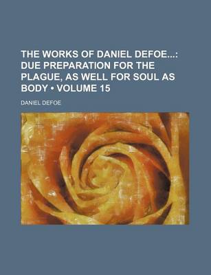 Book cover for The Works of Daniel Defoe (Volume 15); Due Preparation for the Plague, as Well for Soul as Body