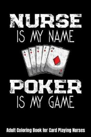 Cover of Nurse Is My Name Poker Is My Game Adult Coloring Book for Card Playing Nurses