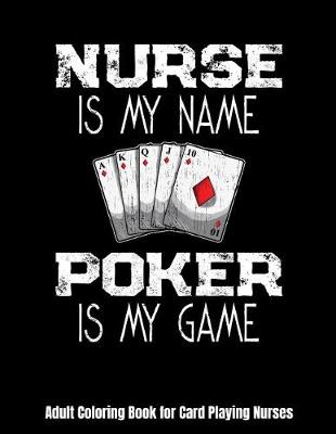 Book cover for Nurse Is My Name Poker Is My Game Adult Coloring Book for Card Playing Nurses