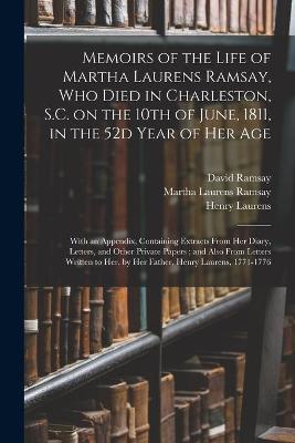 Book cover for Memoirs of the Life of Martha Laurens Ramsay, Who Died in Charleston, S.C. on the 10th of June, 1811, in the 52d Year of Her Age