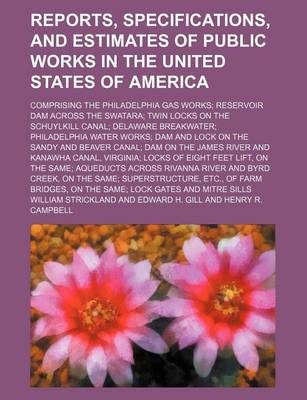 Book cover for Reports, Specifications, and Estimates of Public Works in the United States of America; Comprising the Philadelphia Gas Works Reservoir Dam Across the Swatara Twin Locks on the Schuylkill Canal Delaware Breakwater Philadelphia Water Works Dam and Lock on