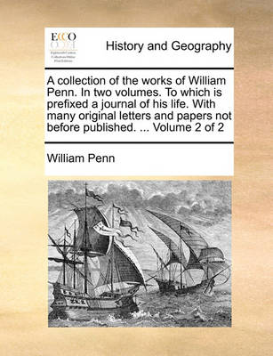 Book cover for A Collection of the Works of William Penn. in Two Volumes. to Which Is Prefixed a Journal of His Life. with Many Original Letters and Papers Not Before Published. ... Volume 2 of 2