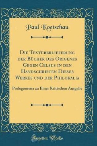 Cover of Die Textuberlieferung Der Bucher Des Origenes Gegen Celsus in Den Handschriften Dieses Werkes Und Der Philokalia