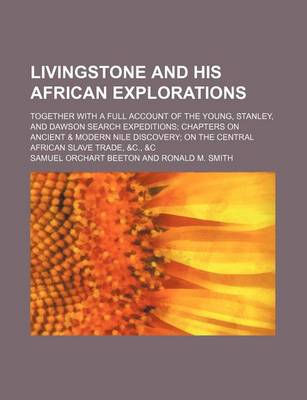 Book cover for Livingstone and His African Explorations; Together with a Full Account of the Young, Stanley, and Dawson Search Expeditions; Chapters on Ancient & Modern Nile Discovery; On the Central African Slave Trade, &C., &C