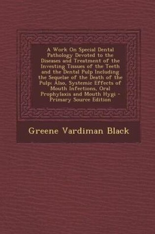 Cover of A Work on Special Dental Pathology Devoted to the Diseases and Treatment of the Investing Tissues of the Teeth and the Dental Pulp Including the Sequelae of the Death of the Pulp; Also, Systemic Effects of Mouth Infections, Oral Prophylaxis and Mouth Hygi -