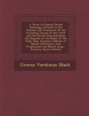 Book cover for A Work on Special Dental Pathology Devoted to the Diseases and Treatment of the Investing Tissues of the Teeth and the Dental Pulp Including the Sequelae of the Death of the Pulp; Also, Systemic Effects of Mouth Infections, Oral Prophylaxis and Mouth Hygi -
