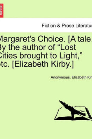 Cover of Margaret's Choice. [A Tale.] by the Author of "Lost Cities Brought to Light," Etc. [Elizabeth Kirby.]