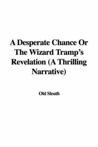 Cover of A Desperate Chance or the Wizard Tramp's Revelation (a Thrilling Narrative)