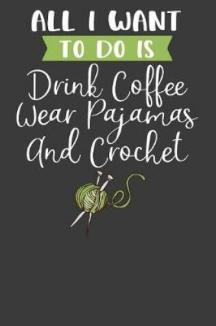 Cover of All I Want To Do is Drink Coffee, Wear Pajamas, and Crochet