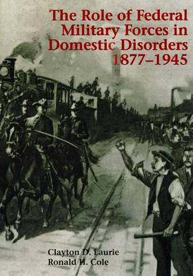 Book cover for The Role of Federal Military Forces in Domestic Disorders 1877-1945