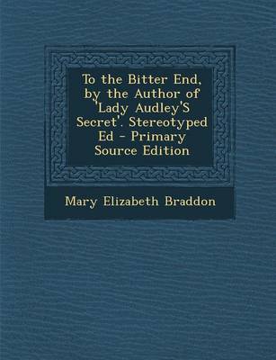 Book cover for To the Bitter End, by the Author of 'Lady Audley's Secret'. Stereotyped Ed - Primary Source Edition