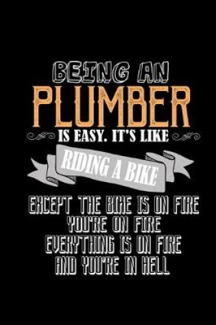 Cover of Being an plumber is easy.It's like riding a bike except the bike is on fire you're on fire everything is on fire and you're in hell