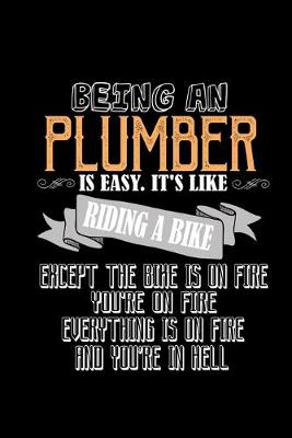 Book cover for Being an plumber is easy.It's like riding a bike except the bike is on fire you're on fire everything is on fire and you're in hell