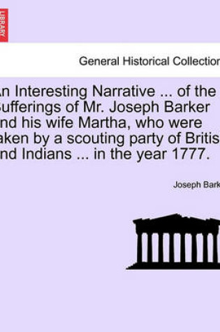 Cover of An Interesting Narrative ... of the Sufferings of Mr. Joseph Barker and His Wife Martha, Who Were Taken by a Scouting Party of British and Indians ... in the Year 1777.