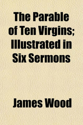 Cover of The Parable of Ten Virgins; Illustrated in Six Sermons
