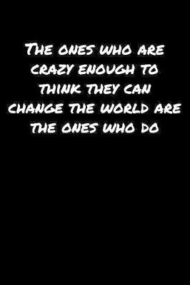 Book cover for The Ones Who Are Crazy Enough To Think They Can Change The World Are The Ones Who Do