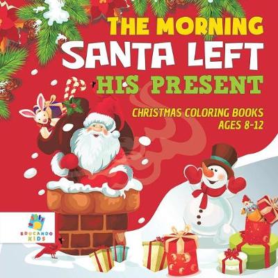 Book cover for The Morning Santa Left His Present Christmas Coloring Books Ages 8-12