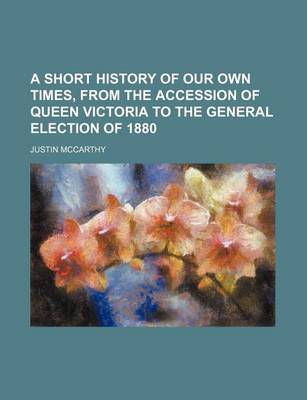 Book cover for A Short History of Our Own Times, from the Accession of Queen Victoria to the General Election of 1880