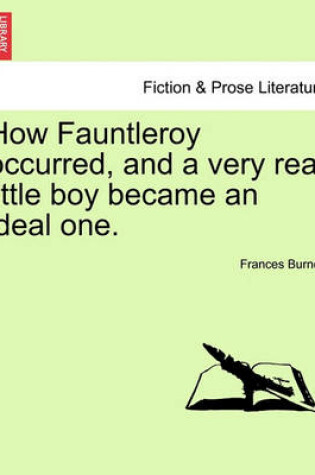 Cover of How Fauntleroy Occurred, and a Very Real Little Boy Became an Ideal One.