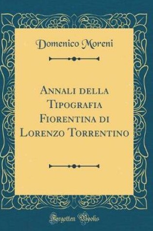 Cover of Annali Della Tipografia Fiorentina Di Lorenzo Torrentino (Classic Reprint)