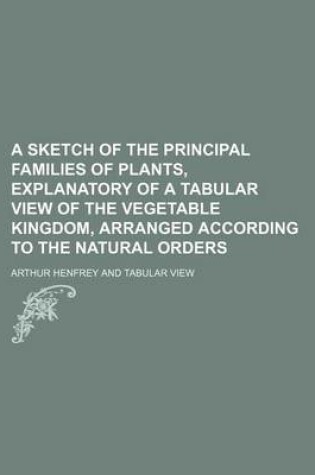 Cover of A Sketch of the Principal Families of Plants, Explanatory of a Tabular View of the Vegetable Kingdom, Arranged According to the Natural Orders