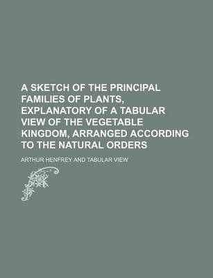 Book cover for A Sketch of the Principal Families of Plants, Explanatory of a Tabular View of the Vegetable Kingdom, Arranged According to the Natural Orders