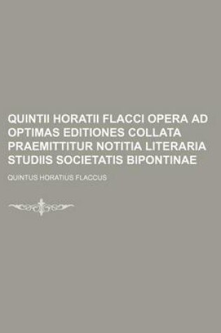 Cover of Quintii Horatii Flacci Opera Ad Optimas Editiones Collata Praemittitur Notitia Literaria Studiis Societatis Bipontinae