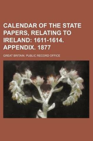 Cover of Calendar of the State Papers, Relating to Ireland; 1611-1614. Appendix. 1877