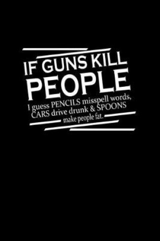 Cover of If guns kill people I guess Pencils misspell words cars drive drunk & spoons make people fat