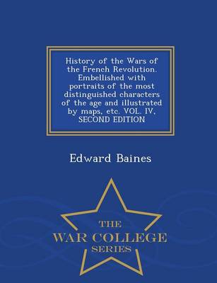 Book cover for History of the Wars of the French Revolution. Embellished with Portraits of the Most Distinguished Characters of the Age and Illustrated by Maps, Etc. Vol. IV, Second Edition - War College Series