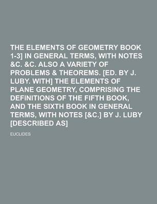 Book cover for The Elements of Geometry [Euclid Book 1-3] in General Terms, with Notes &C. &C. Also a Variety of Problems & Theorems. [Ed. by J. Luby. With] the Elem